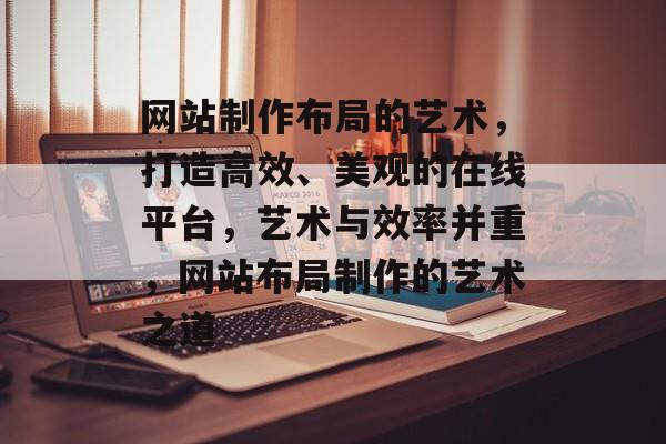 网站制作布局的艺术，打造高效、美观的在线平台，艺术与效率并重，网站布局制作的艺术之道