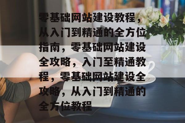 零基础网站建设教程，从入门到精通的全方位指南，零基础网站建设全攻略，入门至精通教程，零基础网站建设全攻略，从入门到精通的全方位教程