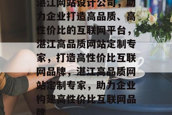 湛江网站设计公司，助力企业打造高品质、高性价比的互联网平台，湛江高品质网站定制专家，打造高性价比互联网品牌，湛江高品质网站定制专家，助力企业构建高性价比互联网品牌