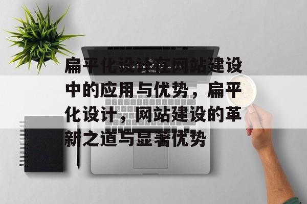 扁平化设计在网站建设中的应用与优势，扁平化设计，网站建设的革新之道与显著优势