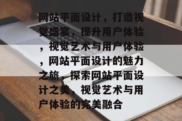 网站平面设计，打造视觉盛宴，提升用户体验，视觉艺术与用户体验，网站平面设计的魅力之旅，探索网站平面设计之美，视觉艺术与用户体验的完美融合