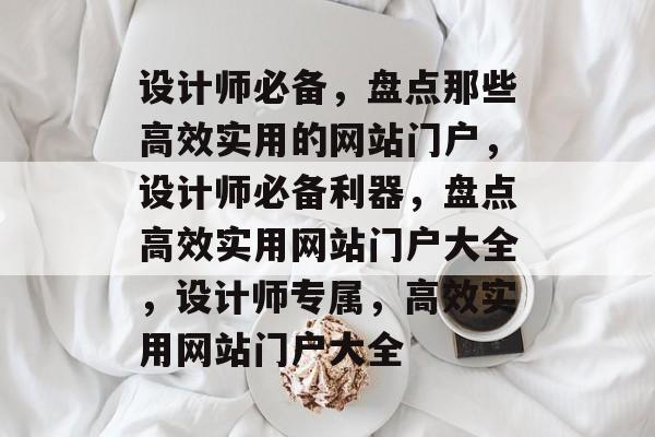 设计师必备，盘点那些高效实用的网站门户，设计师必备利器，盘点高效实用网站门户大全，设计师专属，高效实用网站门户大全