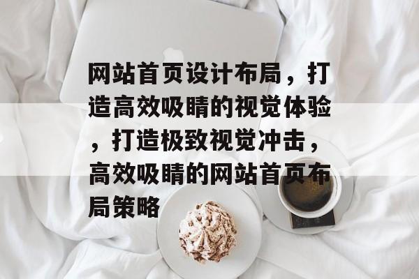 网站首页设计布局，打造高效吸睛的视觉体验，打造极致视觉冲击，高效吸睛的网站首页布局策略