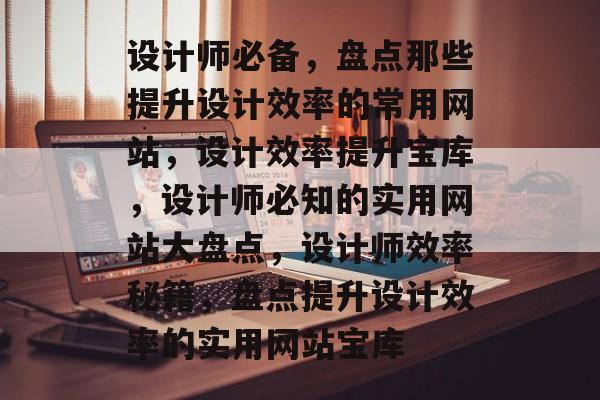 设计师必备，盘点那些提升设计效率的常用网站，设计效率提升宝库，设计师必知的实用网站大盘点，设计师效率秘籍，盘点提升设计效率的实用网站宝库