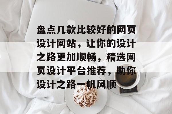 盘点几款比较好的网页设计网站，让你的设计之路更加顺畅，精选网页设计平台推荐，助你设计之路一帆风顺