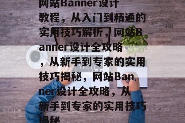 网站Banner设计教程，从入门到精通的实用技巧解析，网站Banner设计全攻略，从新手到专家的实用技巧揭秘，网站Banner设计全攻略，从新手到专家的实用技巧揭秘
