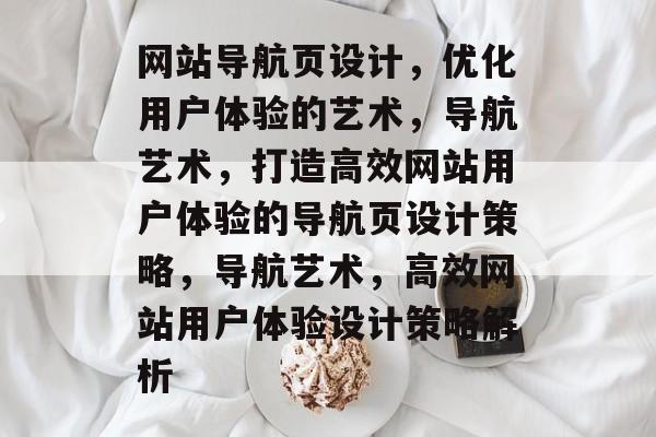 网站导航页设计，优化用户体验的艺术，导航艺术，打造高效网站用户体验的导航页设计策略，导航艺术，高效网站用户体验设计策略解析