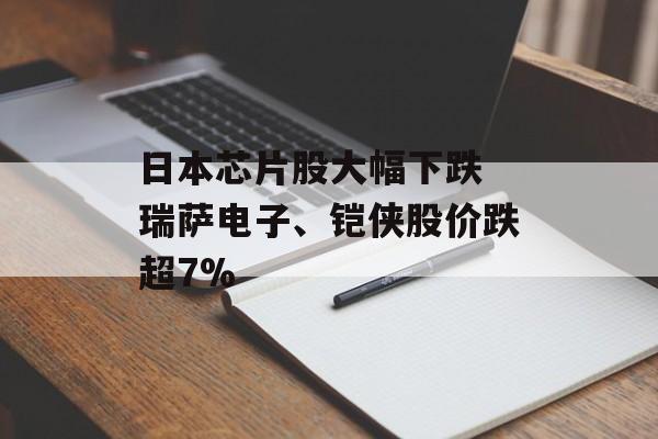 日本芯片股大幅下跌 瑞萨电子、铠侠股价跌超7%