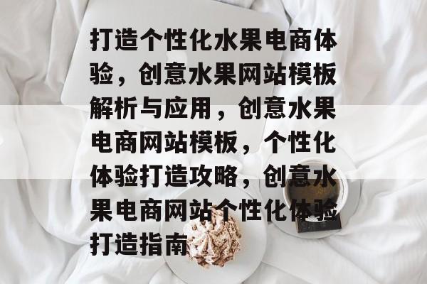 打造个性化水果电商体验，创意水果网站模板解析与应用，创意水果电商网站模板，个性化体验打造攻略，创意水果电商网站个性化体验打造指南
