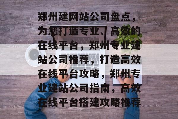 郑州建网站公司盘点，为您打造专业、高效的在线平台，郑州专业建站公司推荐，打造高效在线平台攻略，郑州专业建站公司指南，高效在线平台搭建攻略推荐