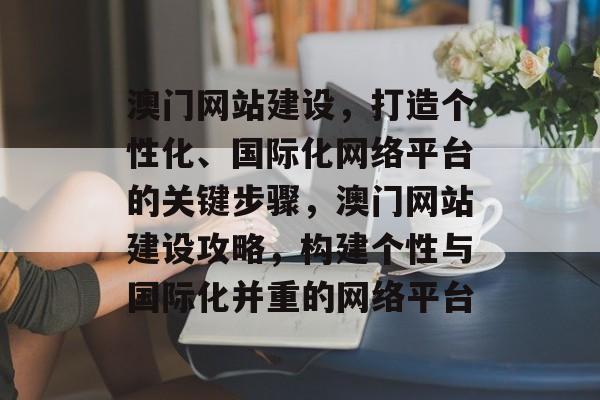 澳门网站建设，打造个性化、国际化网络平台的关键步骤，澳门网站建设攻略，构建个性与国际化并重的网络平台