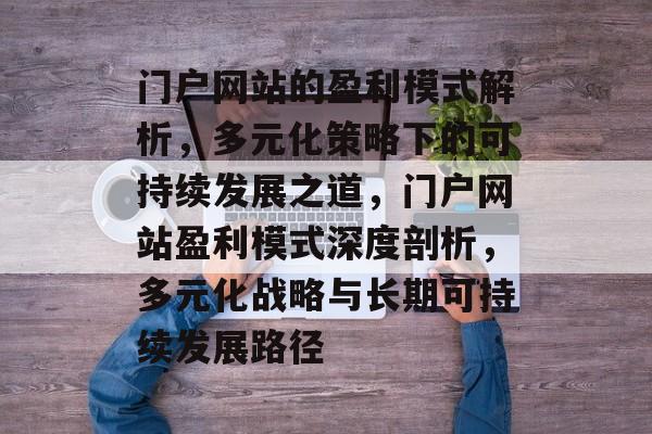 门户网站的盈利模式解析，多元化策略下的可持续发展之道，门户网站盈利模式深度剖析，多元化战略与长期可持续发展路径