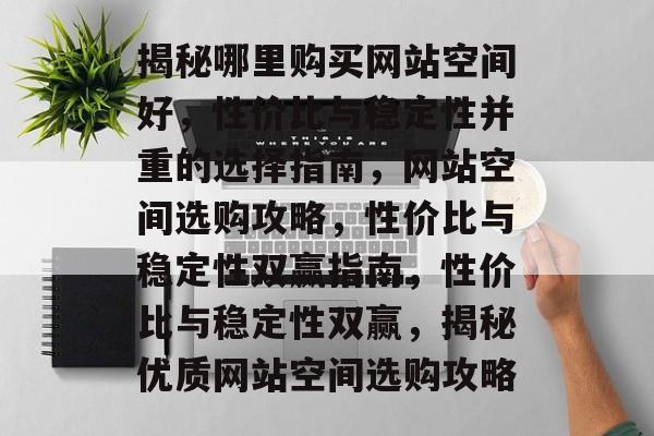 揭秘哪里购买网站空间好，性价比与稳定性并重的选择指南，网站空间选购攻略，性价比与稳定性双赢指南，性价比与稳定性双赢，揭秘优质网站空间选购攻略