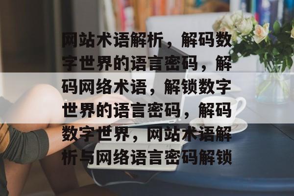 网站术语解析，解码数字世界的语言密码，解码网络术语，解锁数字世界的语言密码，解码数字世界，网站术语解析与网络语言密码解锁