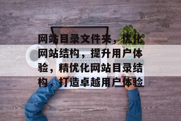 网站目录文件夹，优化网站结构，提升用户体验，精优化网站目录结构，打造卓越用户体验