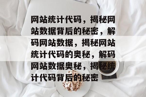网站统计代码，揭秘网站数据背后的秘密，解码网站数据，揭秘网站统计代码的奥秘，解码网站数据奥秘，揭秘统计代码背后的秘密