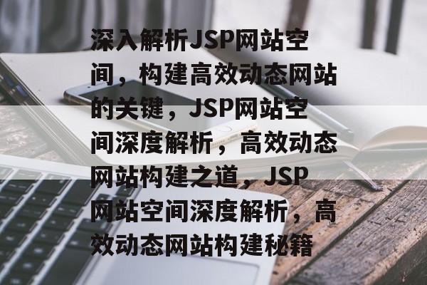 深入解析JSP网站空间，构建高效动态网站的关键，JSP网站空间深度解析，高效动态网站构建之道，JSP网站空间深度解析，高效动态网站构建秘籍