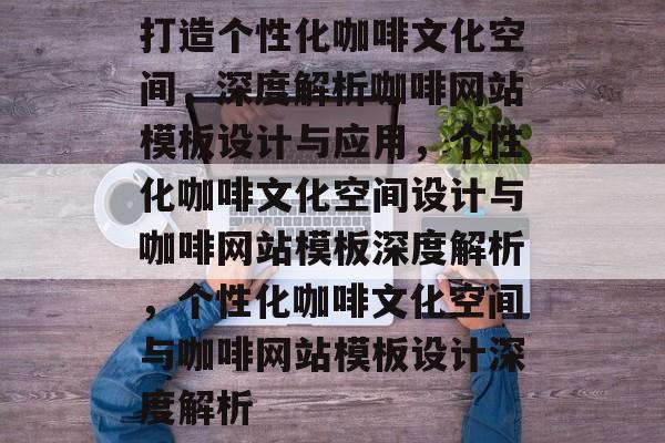 打造个性化咖啡文化空间，深度解析咖啡网站模板设计与应用，个性化咖啡文化空间设计与咖啡网站模板深度解析，个性化咖啡文化空间与咖啡网站模板设计深度解析