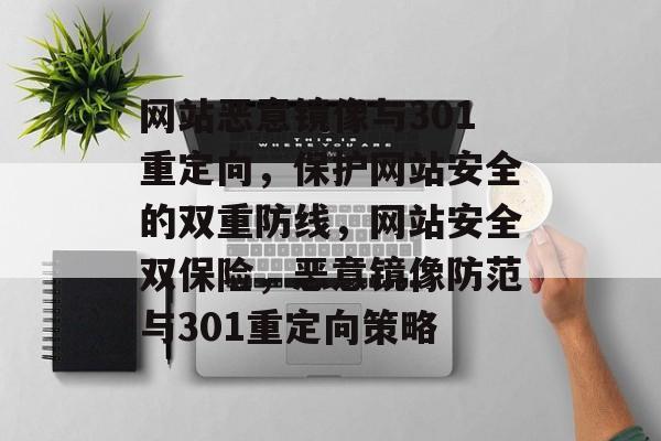 网站恶意镜像与301重定向，保护网站安全的双重防线，网站安全双保险，恶意镜像防范与301重定向策略