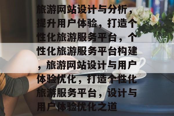 旅游网站设计与分析，提升用户体验，打造个性化旅游服务平台，个性化旅游服务平台构建，旅游网站设计与用户体验优化，打造个性化旅游服务平台，设计与用户体验优化之道