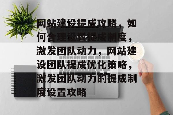 网站建设提成攻略，如何合理设置提成制度，激发团队动力，网站建设团队提成优化策略，激发团队动力的提成制度设置攻略