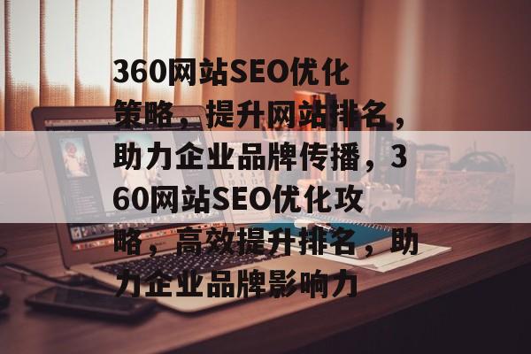 360网站SEO优化策略，提升网站排名，助力企业品牌传播，360网站SEO优化攻略，高效提升排名，助力企业品牌影响力