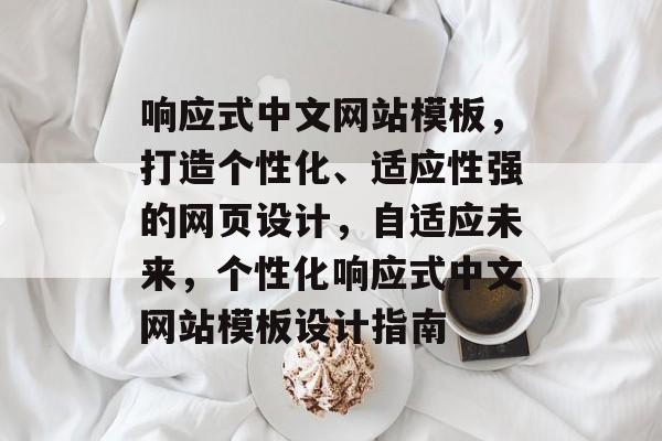 响应式中文网站模板，打造个性化、适应性强的网页设计，自适应未来，个性化响应式中文网站模板设计指南