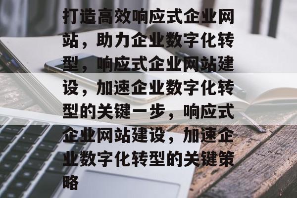 打造高效响应式企业网站，助力企业数字化转型，响应式企业网站建设，加速企业数字化转型的关键一步，响应式企业网站建设，加速企业数字化转型的关键策略