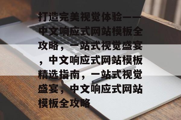 打造完美视觉体验——中文响应式网站模板全攻略，一站式视觉盛宴，中文响应式网站模板精选指南，一站式视觉盛宴，中文响应式网站模板全攻略