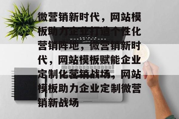 微营销新时代，网站模板助力企业打造个性化营销阵地，微营销新时代，网站模板赋能企业定制化营销战场，网站模板助力企业定制微营销新战场