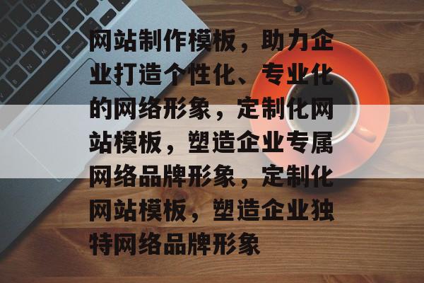 网站制作模板，助力企业打造个性化、专业化的网络形象，定制化网站模板，塑造企业专属网络品牌形象，定制化网站模板，塑造企业独特网络品牌形象