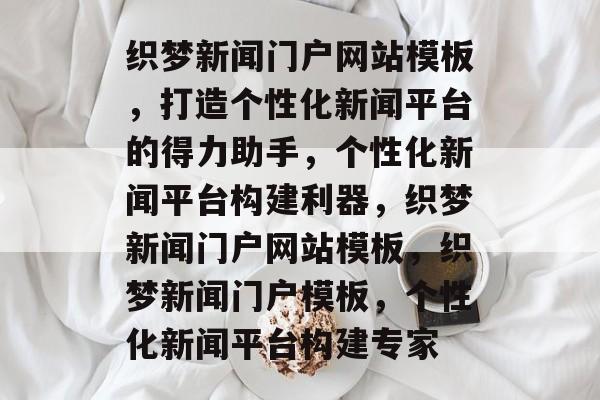 织梦新闻门户网站模板，打造个性化新闻平台的得力助手，个性化新闻平台构建利器，织梦新闻门户网站模板，织梦新闻门户模板，个性化新闻平台构建专家