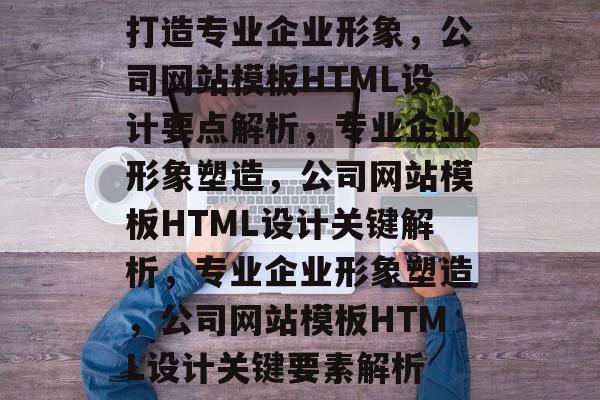 打造专业企业形象，公司网站模板HTML设计要点解析，专业企业形象塑造，公司网站模板HTML设计关键解析，专业企业形象塑造，公司网站模板HTML设计关键要素解析