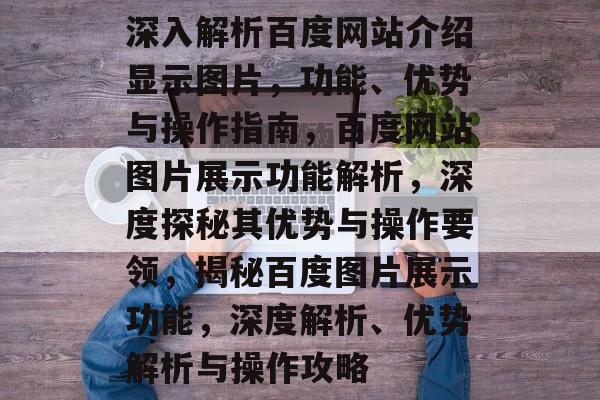 深入解析百度网站介绍显示图片，功能、优势与操作指南，百度网站图片展示功能解析，深度探秘其优势与操作要领，揭秘百度图片展示功能，深度解析、优势解析与操作攻略