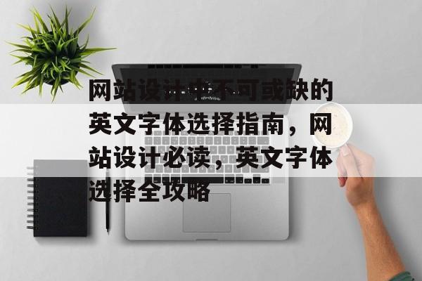网站设计中不可或缺的英文字体选择指南，网站设计必读，英文字体选择全攻略