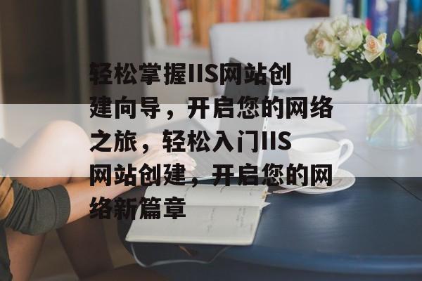 轻松掌握IIS网站创建向导，开启您的网络之旅，轻松入门IIS网站创建，开启您的网络新篇章