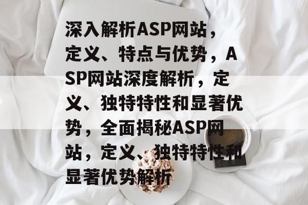 深入解析ASP网站，定义、特点与优势，ASP网站深度解析，定义、独特特性和显著优势，全面揭秘ASP网站，定义、独特特性和显著优势解析