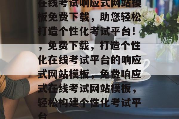 在线考试响应式网站模板免费下载，助您轻松打造个性化考试平台！，免费下载，打造个性化在线考试平台的响应式网站模板，免费响应式在线考试网站模板，轻松构建个性化考试平台