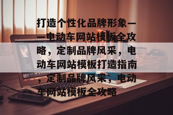 打造个性化品牌形象——电动车网站模板全攻略，定制品牌风采，电动车网站模板打造指南，定制品牌风采，电动车网站模板全攻略