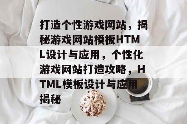 打造个性游戏网站，揭秘游戏网站模板HTML设计与应用，个性化游戏网站打造攻略，HTML模板设计与应用揭秘