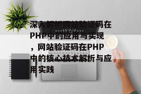 深入解析网站验证码在PHP中的应用与实现，网站验证码在PHP中的核心技术解析与应用实践
