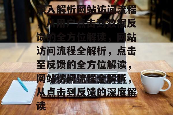 深入解析网站访问流程，从用户点击到数据反馈的全方位解读，网站访问流程全解析，点击至反馈的全方位解读，网站访问流程全解析，从点击到反馈的深度解读