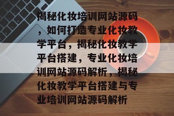 揭秘化妆培训网站源码，如何打造专业化妆教学平台，揭秘化妆教学平台搭建，专业化妆培训网站源码解析，揭秘化妆教学平台搭建与专业培训网站源码解析