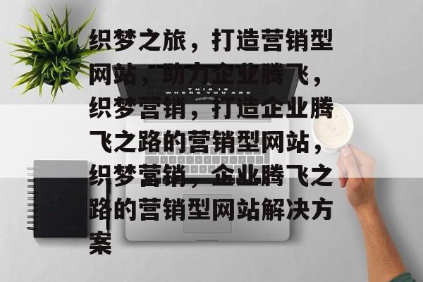 织梦之旅，打造营销型网站，助力企业腾飞，织梦营销，打造企业腾飞之路的营销型网站，织梦营销，企业腾飞之路的营销型网站解决方案