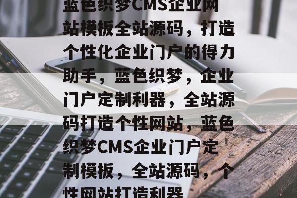 蓝色织梦CMS企业网站模板全站源码，打造个性化企业门户的得力助手，蓝色织梦，企业门户定制利器，全站源码打造个性网站，蓝色织梦CMS企业门户定制模板，全站源码，个性网站打造利器