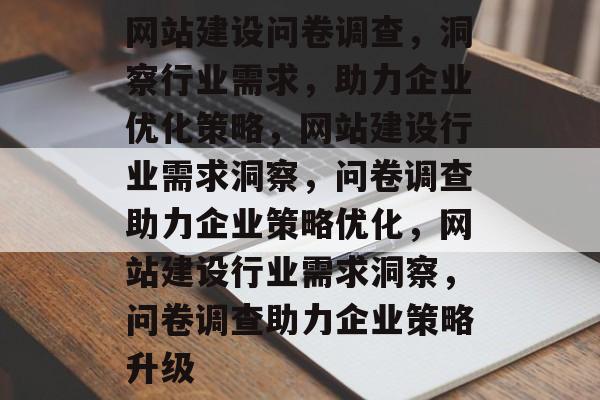 网站建设问卷调查，洞察行业需求，助力企业优化策略，网站建设行业需求洞察，问卷调查助力企业策略优化，网站建设行业需求洞察，问卷调查助力企业策略升级