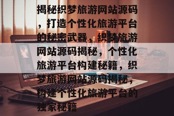揭秘织梦旅游网站源码，打造个性化旅游平台的秘密武器，织梦旅游网站源码揭秘，个性化旅游平台构建秘籍，织梦旅游网站源码揭秘，构建个性化旅游平台的独家秘籍