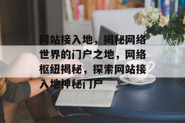 网站接入地，揭秘网络世界的门户之地，网络枢纽揭秘，探索网站接入地神秘门户