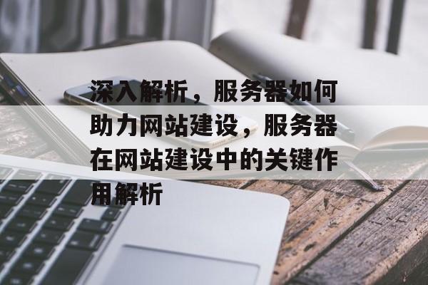 深入解析，服务器如何助力网站建设，服务器在网站建设中的关键作用解析