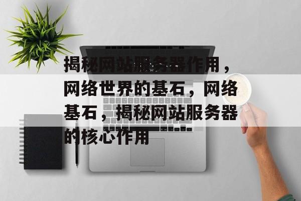 揭秘网站服务器作用，网络世界的基石，网络基石，揭秘网站服务器的核心作用